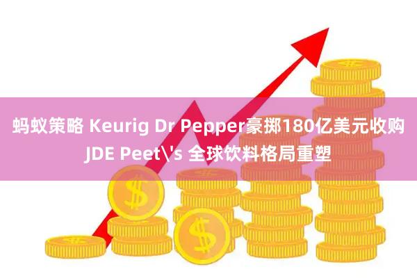 蚂蚁策略 Keurig Dr Pepper豪掷180亿美元收购JDE Peet's 全球饮料格局重塑