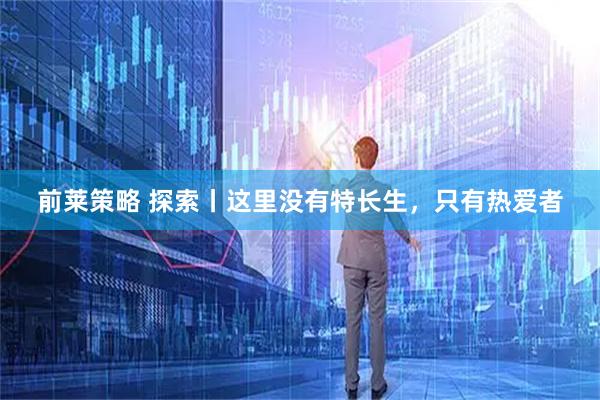 前莱策略 探索丨这里没有特长生，只有热爱者