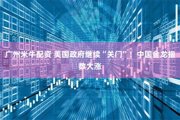 广州米牛配资 美国政府继续“关门”！中国金龙指数大涨