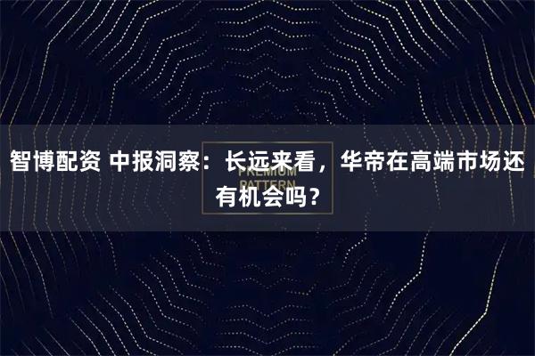智博配资 中报洞察：长远来看，华帝在高端市场还有机会吗？