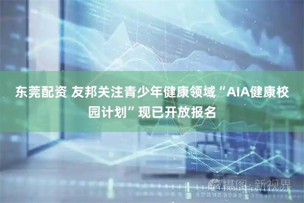 东莞配资 友邦关注青少年健康领域“AIA健康校园计划”现已开放报名