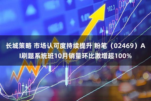 长城策略 市场认可度持续提升 粉笔（02469）AI刷题系统班10月销量环比激增超100%
