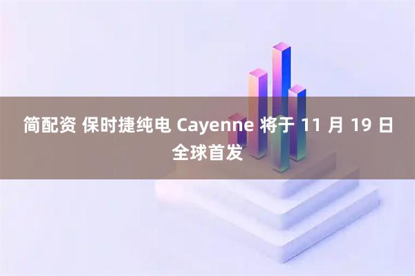 简配资 保时捷纯电 Cayenne 将于 11 月 19 日全球首发
