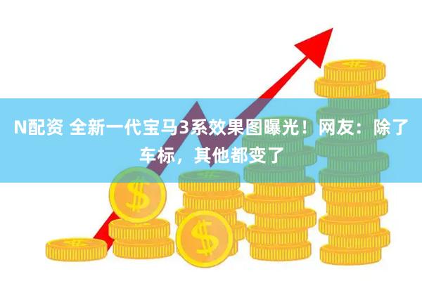 N配资 全新一代宝马3系效果图曝光！网友：除了车标，其他都变了