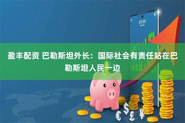 盈丰配资 巴勒斯坦外长：国际社会有责任站在巴勒斯坦人民一边