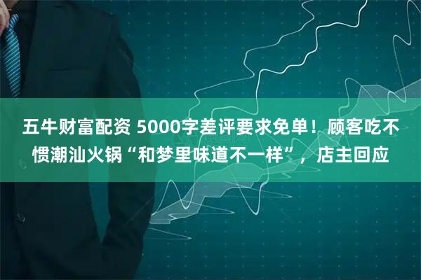 五牛财富配资 5000字差评要求免单！顾客吃不惯潮汕火锅“和梦里味道不一样”，店主回应