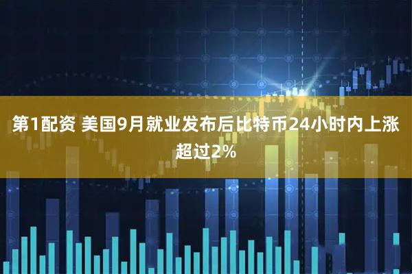 第1配资 美国9月就业发布后比特币24小时内上涨超过2%